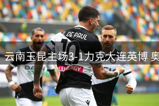 云南玉昆主场3-1力克大连英博 奥斯卡梅开二度助队逆转