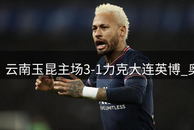 云南玉昆主场3-1力克大连英博 奥斯卡梅开二度助队逆转