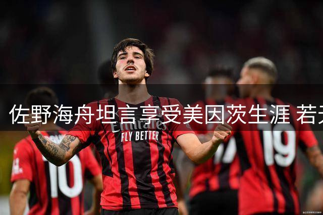佐野海舟坦言享受美因茨生涯 若无天价转会费将选择留队