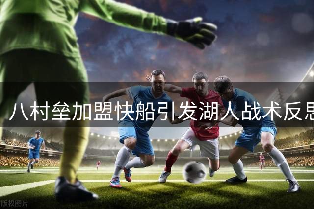 八村垒加盟快船引发湖人战术反思，2800万合同能否重塑其职业生涯？