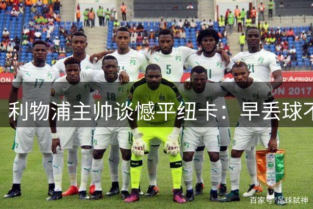 利物浦主帅谈憾平纽卡：早丢球不公平 替补球员贡献关键能量
