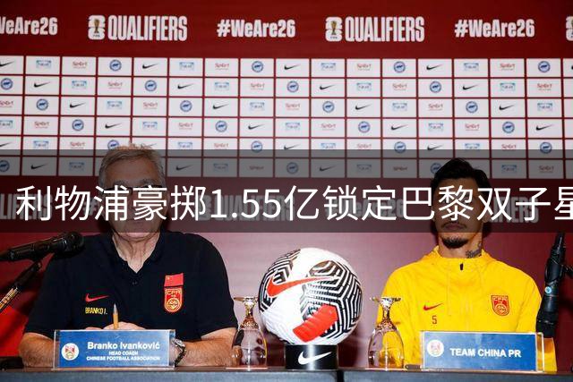 利物浦豪掷1.55亿锁定巴黎双子星 夏窗压哨交易现转机