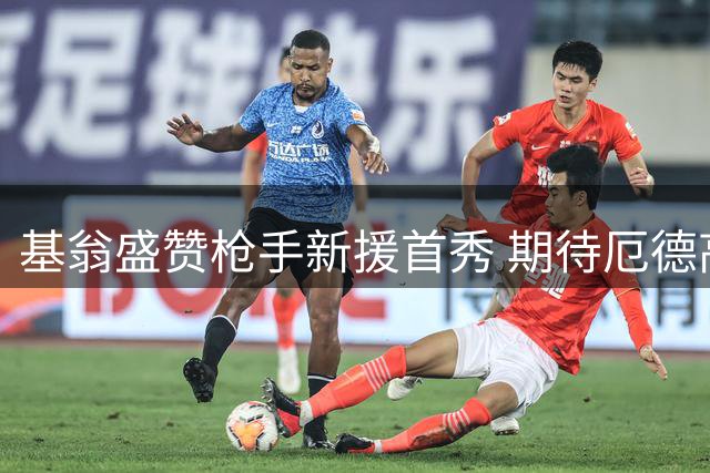 基翁盛赞枪手新援首秀 期待厄德高持续稳定发挥