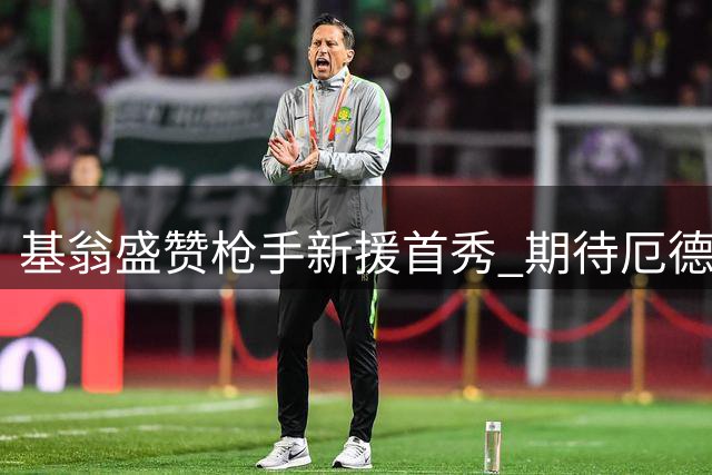 基翁盛赞枪手新援首秀 期待厄德高持续稳定发挥