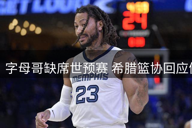 字母哥缺席世预赛 希腊篮协回应健康考量