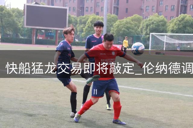 快船猛龙交易即将敲定 伦纳德调查结果出炉后转入最后阶段
