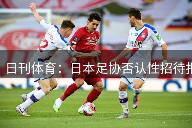 日刊体育：日本足协否认性招待报道，未发现裁判涉事
