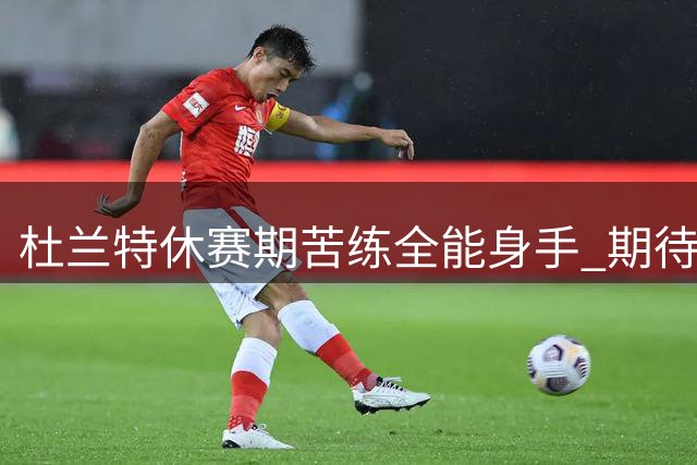 杜兰特休赛期苦练全能身手 期待联手火箭新援冲击新赛季