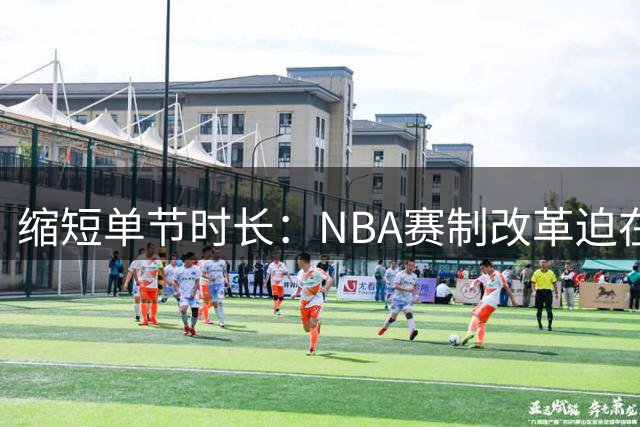 缩短单节时长：NBA赛制改革迫在眉睫