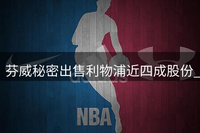 芬威秘密出售利物浦近四成股份 贝索斯领衔财团入局
