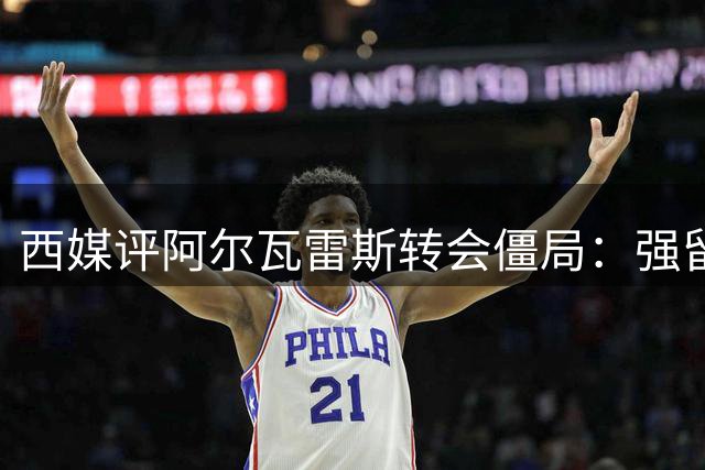 西媒评阿尔瓦雷斯转会僵局：强留或将双输
