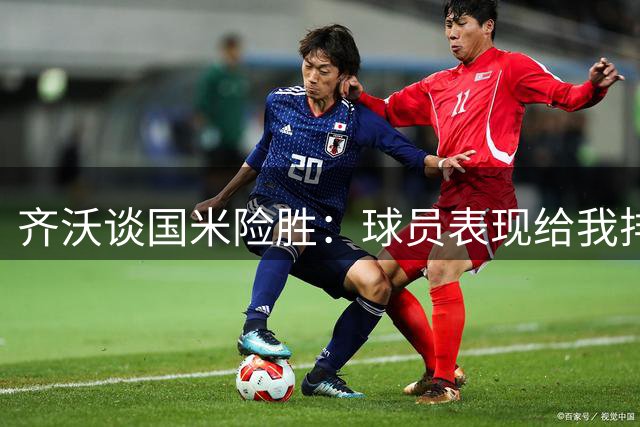 齐沃谈国米险胜：球员表现给我排兵布阵带来挑战