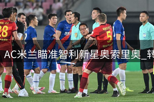 AC米兰瞄准智利新星奥索里奥 转会谈判进入关键阶段