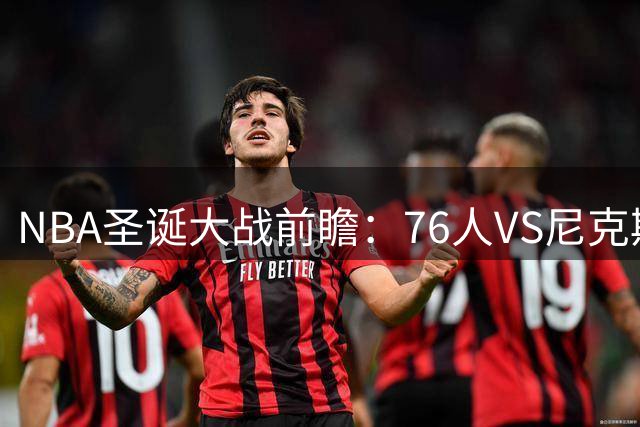 NBA圣诞大战前瞻：76人VS尼克斯或成詹姆斯加盟后首秀